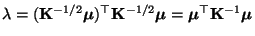 $ \lambda =
({\mathbf{K}}^{-1/2}{\boldsymbol{\mu}})^\top{\mathbf{K}}^{-1/2}{\boldsymbol{\mu}}={\boldsymbol{\mu}}^\top{\mathbf{K}}^{-1}{\boldsymbol{\mu}}$