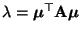 $ \lambda={\boldsymbol{\mu}}^\top{\mathbf{A}}{\boldsymbol{\mu}}$