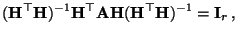 $\displaystyle ({\mathbf{H}}^\top{\mathbf{H}})^{-1}{\mathbf{H}}^\top{\mathbf{A}}{\mathbf{H}}
({\mathbf{H}}^\top{\mathbf{H}})^{-1}={\mathbf{I}}_r\,,$