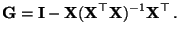 $\displaystyle {\mathbf{G}}={\mathbf{I}}-{\mathbf{X}}({\mathbf{X}}^\top{\mathbf{X}})^{-1}{\mathbf{X}}^\top\,.
$