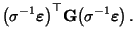 $\displaystyle \bigl(\sigma^{-1}{\boldsymbol{\varepsilon }}\bigr)^\top{\mathbf{G}}
\bigl(\sigma^{-1}{\boldsymbol{\varepsilon }}\bigr)\,.$