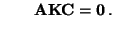 $\displaystyle \qquad{\mathbf{A}}{\mathbf{K}}{\mathbf{C}}={\bf0} \,.$