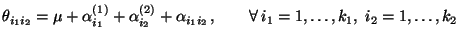 $\displaystyle \theta_{i_1i_2}=\mu+\alpha^{(1)}_{i_1}+\alpha^{(2)}_{i_2}+\alpha_{i_1i_2} \,,\qquad\forall\,i_1=1,\ldots,k_1,\; i_2=1,\ldots,k_2$