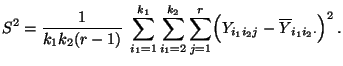 $\displaystyle S^2=\frac{1}{k_1k_2(r-1)}\;\sum\limits_{i_1=1}^{k_1}
\sum\limits...
...2}\sum\limits_{j=1}^r\Bigl(
Y_{i_1i_2j}-\overline Y_{i_1i_2\cdot}\Bigr)^2\,.
$