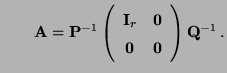$\displaystyle \qquad {\mathbf{A}}={\mathbf{P}}^{-1}\left(\begin{array}{cc} {\mathbf{I}}_r & {\bf0}\\  {\bf0} & {\bf0} \end{array}\right){\mathbf{Q}}^{-1}\,.$