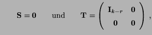 $\displaystyle \qquad{\mathbf{S}}={\bf0}\qquad\mbox{und}\qquad {\mathbf{T}}=\lef...
...ay}{cc} {\mathbf{I}}_{k-r} & {\bf0}\\
{\bf0} & {\bf0} \end{array}\right)\,,
$