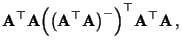 $\displaystyle {\mathbf{A}}^\top{\mathbf{A}}
\Bigl(\bigl({\mathbf{A}}^\top{\mathbf{A}}\bigr)^-\Bigr)^\top{\mathbf{A}}^\top{\mathbf{A}}\,,$