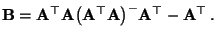 $\displaystyle {\mathbf{B}}={\mathbf{A}}^\top{\mathbf{A}}\bigl({\mathbf{A}}^\top{\mathbf{A}}\bigr)^-{\mathbf{A}}^\top-{\mathbf{A}}^\top\,.
$