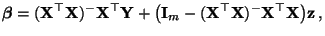 $\displaystyle {\boldsymbol{\beta}}=({\mathbf{X}}^\top{\mathbf{X}})^-{\mathbf{X}...
...thbf{X}}^\top{\mathbf{X}})^- {\mathbf{X}}^\top{\mathbf{X}}\bigr){\mathbf{z}}\,,$