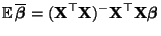 $\displaystyle {\mathbb{E}\,}\overline{\boldsymbol{\beta}}=({\mathbf{X}}^\top{\mathbf{X}})^-{\mathbf{X}}^\top{\mathbf{X}}{\boldsymbol{\beta}}$