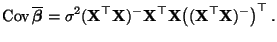 $\displaystyle {\rm Cov\,}\overline{\boldsymbol{\beta}}= \sigma^2({\mathbf{X}}^\...
...athbf{X}}^\top{\mathbf{X}}\bigl(({\mathbf{X}}^\top{\mathbf{X}})^-\bigr)^\top\,.$