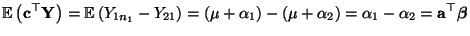 $\displaystyle {\mathbb{E}\,}\bigl({\mathbf{c}}^\top{\mathbf{Y}}\bigr)={\mathbb{...
...ha_1)-(\mu+\alpha_2)=\alpha_1-\alpha_2
={\mathbf{a}}^\top{\boldsymbol{\beta}}
$