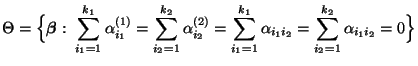 % latex2html id marker 44111
$\displaystyle \Theta=\Bigl\{{\boldsymbol{\beta}}:\...
...=1}^{k_1}\alpha_{i_1i_2}=
\sum\limits_{i_2=1}^{k_2}\alpha_{i_1i_2} =0\Bigr\}
$