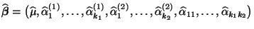 $\displaystyle \widehat{\boldsymbol{\beta}}=\bigl(\widehat\mu,\widehat\alpha^{(1...
...at\alpha^{(2)}_{k_2},\widehat\alpha_{11},\ldots,\widehat\alpha_{k_1k_2}\bigr)
$