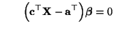 $\displaystyle \qquad
\Bigl({\mathbf{c}}^\top{\mathbf{X}}-{\mathbf{a}}^\top\Bigr){\boldsymbol{\beta}}=0
$