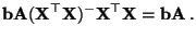 $\displaystyle {\mathbf{b}}{\mathbf{A}}({\mathbf{X}}^\top{\mathbf{X}})^-{\mathbf{X}}^\top{\mathbf{X}}={\mathbf{b}}{\mathbf{A}}\,.
$