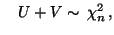 $\displaystyle \quad U+V\sim\,\chi^2_n\,,$