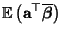 $\displaystyle {\mathbb{E}\,}\bigl({\mathbf{a}}^\top\overline{\boldsymbol{\beta}}\bigr)$