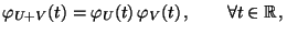 $\displaystyle \varphi_{U+V}(t)=\varphi_U(t)\,\varphi_V(t)\,,\qquad\forall
t\in\mathbb{R}\,,
$