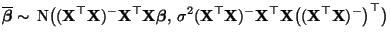 $\displaystyle \overline{\boldsymbol{\beta}}\sim\, {\rm N}\bigl( ({\mathbf{X}}^\...
...bf{X}}^\top{\mathbf{X}}\bigl(({\mathbf{X}}^\top{\mathbf{X}})^-\bigr)^\top\bigr)$