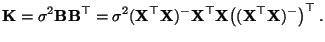 $\displaystyle {\mathbf{K}}=\sigma^2
{\mathbf{B}}{\mathbf{B}}^\top=\sigma^2({\m...
...hbf{X}}^\top{\mathbf{X}}\bigl(({\mathbf{X}}^\top{\mathbf{X}})^-\bigr)^\top\,.
$