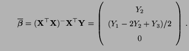$\displaystyle \qquad\overline{\boldsymbol{\beta}}=({\mathbf{X}}^\top{\mathbf{X}...
...Y}}=
\left(\begin{array}{c}Y_2\\  (Y_1-2Y_2+Y_3)/2\\  0\end{array}\right)\,.
$