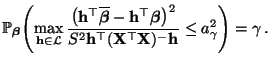 $\displaystyle \mathbb{P}_{\boldsymbol{\beta}}\Biggl(\max\limits_{{\mathbf{h}}\i...
...op({\mathbf{X}}^\top{\mathbf{X}})^-{\mathbf{h}}}\le a_\gamma^2\Biggr)=\gamma\,.$