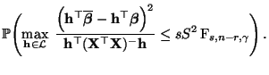 $\displaystyle \mathbb{P}\Biggl(\max\limits_{{\mathbf{h}}\in\mathcal{L}}\;
\frac...
...{X}}^\top{\mathbf{X}})^-{\mathbf{h}}}\le sS^2\,{\rm F}_{s,n-r,\gamma}\Biggr)\,.$