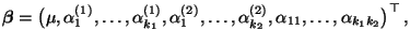 $\displaystyle {\boldsymbol{\beta}}=\bigl(\mu,\alpha^{(1)}_1,\ldots,
\alpha^{(1...
...,\ldots,
\alpha^{(2)}_{k_2},\alpha_{11},\ldots,\alpha_{k_1k_2}\bigr)^\top\,,
$