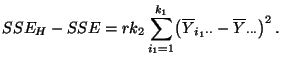 $\displaystyle SSE_H-SSE=rk_2 \sum\limits_{i_1=1}^{k_1} \bigl(\overline Y_{i_1\cdot\cdot}- \overline Y_{\cdot\cdot\cdot}\bigr)^2\,.$
