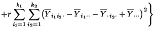 $\displaystyle +r\sum\limits_{i_1=1}^{k_1}\sum\limits_{i_2=1}^{k_2}
\bigl(\overl...
...}-\overline Y_{\cdot\,i_2\cdot}+\overline
Y_{\cdot\cdot\cdot} \bigr)^2 \Biggr\}$