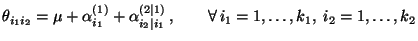 $\displaystyle \theta_{i_1i_2}=\mu+\alpha^{(1)}_{i_1}+\alpha^{(2\mid 1)}_{i_2\mid i_1} \,,\qquad\forall\,i_1=1,\ldots,k_1,\; i_2=1,\ldots,k_2$