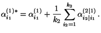 $\displaystyle \alpha_{i_1}^{(1)*}=\alpha_{i_1}^{(1)}+\frac{1}{k_2}\sum\limits_{i_2=1}^{k_2}\alpha^{(2\mid
1)}_{i_2\mid i_1}\,.
$