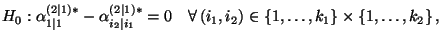 $\displaystyle H_0:\alpha^{(2\mid 1)*}_{1\mid 1}-\alpha^{(2\mid 1)*}_{i_2\mid i_1}=0\quad\forall\, (i_1,i_2)\in\{1,\ldots,k_1\}\times\{1,\ldots,k_2\}\,,$