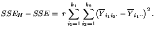 $\displaystyle SSE_H-SSE=\;r \sum\limits_{i_1=1}^{k_1}\sum\limits_{i_2=1}^{k_2}
\bigl(\overline Y_{i_1i_2\cdot}-\overline
Y_{i_1\cdot\cdot}\bigr)^2\,.
$