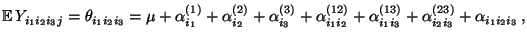 $\displaystyle {\mathbb{E}\,}Y_{i_1i_2i_3j}=\theta_{i_1i_2i_3}=\mu+\alpha^{(1)}_...
...i_1i_2}+\alpha^{(13)}_{i_1i_3}+\alpha^{(23)}_{i_2i_3}+
\alpha_{i_1i_2i_3}\,,
$