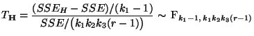 $\displaystyle T_{\mathbf{H}}=\frac{(SSE_H-SSE)/(k_1-1)}{SSE/\bigl(k_1k_2k_3(r-1)\bigr)}\sim\,{\rm F}_{k_1-1,\,k_1k_2k_3(r-1)}
$