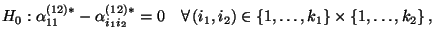 $\displaystyle H_0:\alpha^{(12)*}_{11}-\alpha^{(12)*}_{i_1i_2}=0\quad\forall\, (i_1,i_2)\in\{1,\ldots,k_1\}\times\{1,\ldots,k_2\}\,,$