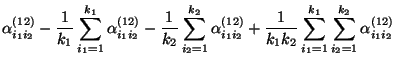 $\displaystyle \alpha^{(12)}_{i_1i_2}-\frac{1}{k_1}\sum\limits_{i_1=1}^{k_1}
\al...
..._1k_2}\sum\limits_{i_1=1}^{k_1}\sum\limits_{i_2=1}^{k_2}
\alpha^{(12)}_{i_1i_2}$