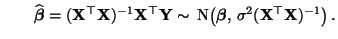 $\displaystyle \qquad
\widehat{\boldsymbol{\beta}}=({\mathbf{X}}^\top{\mathbf{X...
...({\boldsymbol{\beta}},\,\sigma^2({\mathbf{X}}^\top{\mathbf{X}})^{-1}\bigr)\,.
$