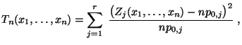 $\displaystyle T_n(x_1,\ldots,x_n)=\sum\limits _{j=1}^r\;\frac{\bigl(Z_j(x_1,\ldots,x_n)-np_{0,j}\bigr)^2}{np_{0,j}}\;,$