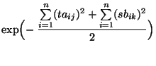 $\displaystyle \exp\Bigl(-\;\frac{\sum\limits_{i=1}^n
(ta_{ij})^2+ \sum\limits_{i=1}^n (s b_{ik})^2}{2}\Bigr)$