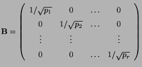 $\displaystyle {\mathbf{B}}=\left(\begin{array}{cccc} 1/\sqrt{p_1} & 0&\ldots&0\...
...ldots&0\\  \vdots&\vdots& &\vdots\\  0&0&\ldots&1/\sqrt{p_r} \end{array}\right)$