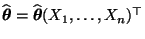 $ \widehat{\boldsymbol{\theta}}=\widehat{\boldsymbol{\theta}}(X_1,\ldots,X_n)^\top$