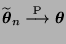 $ \widetilde{\boldsymbol{\theta}}_n\stackrel{{\rm P}}{\longrightarrow}{\boldsymbol{\theta}}$