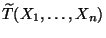 $ \widetilde T(X_1,\ldots,X_n)$