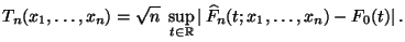 $\displaystyle T_n(x_1,\ldots,x_n)=\sqrt{n}\;\sup\limits _{t\in\mathbb{R}}\vert\,\widehat
F_n(t;x_1,\ldots,x_n)-F_0(t)\vert\,.
$