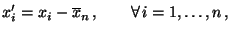 $\displaystyle x_i^\prime=x_i-\overline x_n\,,\qquad\forall\, i=1,\ldots,n\,,
$