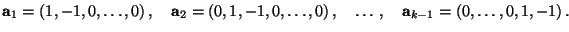 $\displaystyle {\mathbf{a}}_1=(1,-1,0,\ldots,0)\,,\quad{\mathbf{a}}_2=(0,1,-1,0,\ldots,0)\,,\quad\ldots\,,\quad
{\mathbf{a}}_{k-1}=(0,\ldots,0,1,-1)\,.
$