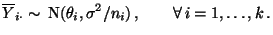 $\displaystyle \overline Y_{i\cdot}\sim\, {\rm N}(\theta_i,\sigma^2/n_i)\,,\qquad\forall\,i=1,\ldots,k\,.
$